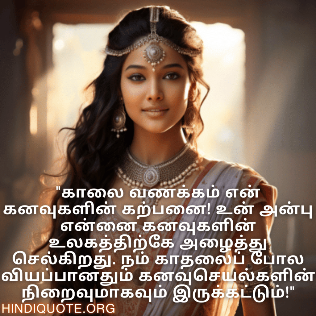 "காலை வணக்கம் என் கனவுகளின் கற்பனை! உன் அன்பு என்னை கனவுகளின் உலகத்திற்கே அழைத்து செல்கிறது. நம் காதலைப் போல வியப்பானதும் கனவுசெயல்களின் நிறைவுமாகவும் இருக்கட்டும்!"
