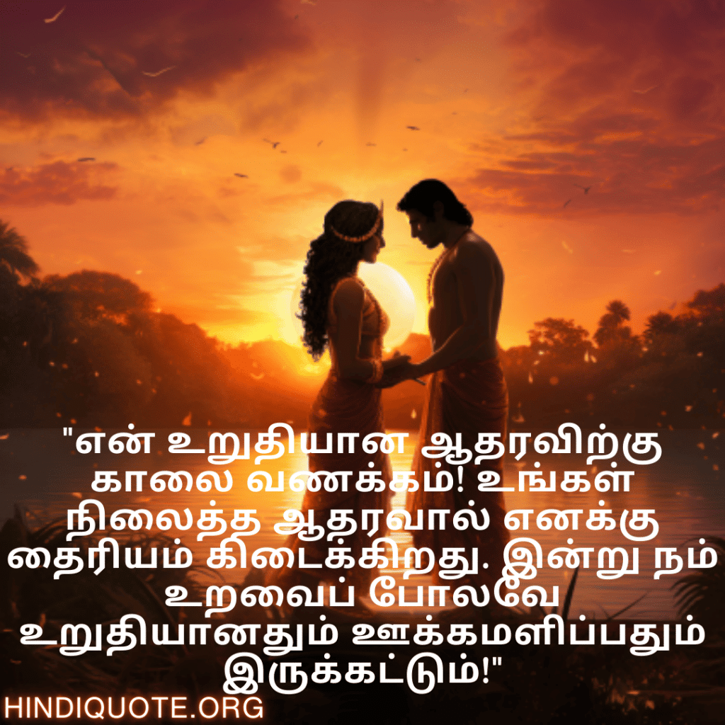 "என் உறுதியான ஆதரவிற்கு காலை வணக்கம்! உங்கள் நிலைத்த ஆதரவால் எனக்கு தைரியம் கிடைக்கிறது. இன்று நம் உறவைப் போலவே உறுதியானதும் ஊக்கமளிப்பதும் இருக்கட்டும்!"
