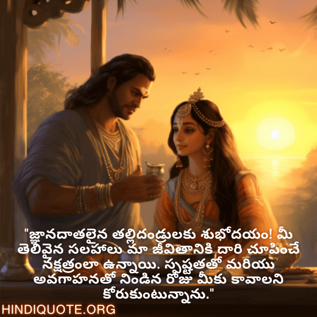 "జ్ఞానదాతలైన తల్లిదండ్రులకు శుభోదయం! మీ తెలివైన సలహాలు మా జీవితానికి దారి చూపించే నక్షత్రంలా ఉన్నాయి. స్పష్టతతో మరియు అవగాహనతో నిండిన రోజు మీకు కావాలని కోరుకుంటున్నాను."