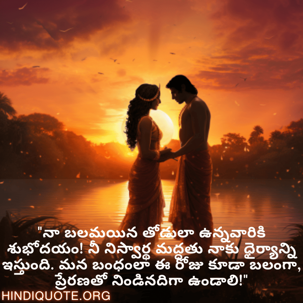 "నా బలమయిన తోడులా ఉన్నవారికి శుభోదయం! నీ నిస్వార్థ మద్దతు నాకు ధైర్యాన్ని ఇస్తుంది. మన బంధంలా ఈ రోజు కూడా బలంగా, ప్రేరణతో నిండినదిగా ఉండాలి!"