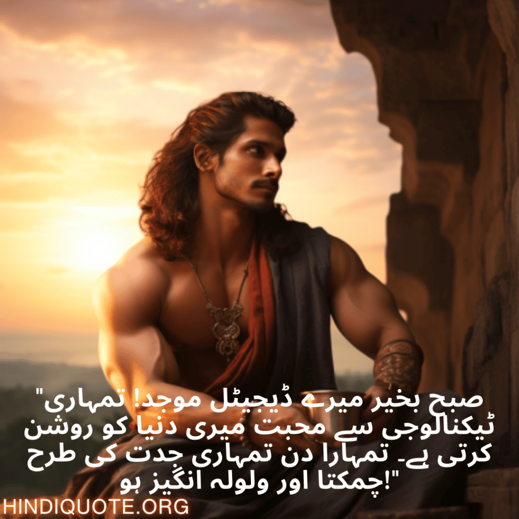 "صبح بخیر میرے ڈیجیٹل موجد! تمہاری ٹیکنالوجی سے محبت میری دنیا کو روشن کرتی ہے۔ تمہارا دن تمہاری جدت کی طرح چمکتا اور ولولہ انگیز ہو!"