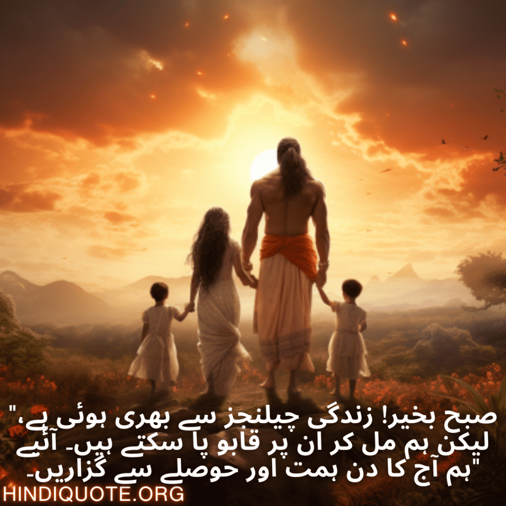 "صبح بخیر! زندگی چیلنجز سے بھری ہوئی ہے، لیکن ہم مل کر ان پر قابو پا سکتے ہیں۔ آئیے ہم آج کا دن ہمت اور حوصلے سے گزاریں۔"