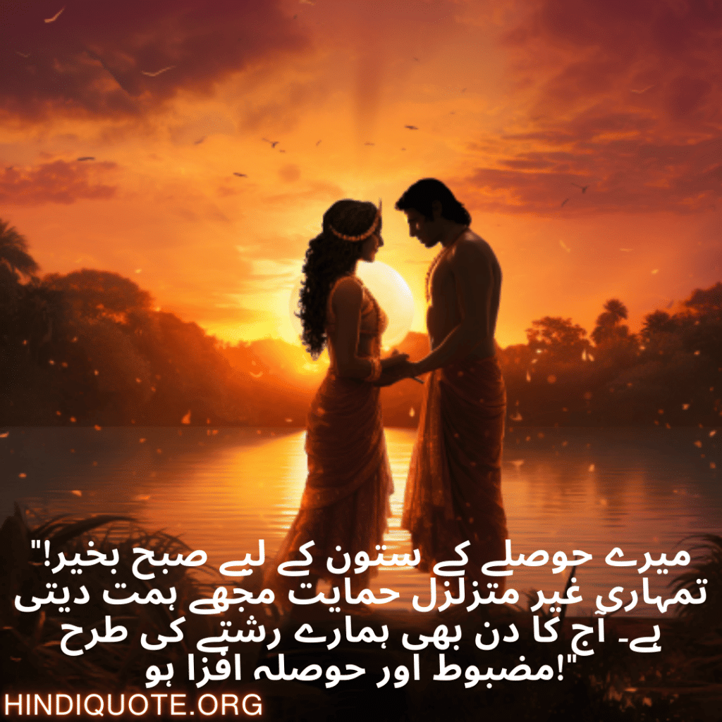 "میرے حوصلے کے ستون کے لیے صبح بخیر! تمہاری غیر متزلزل حمایت مجھے ہمت دیتی ہے۔ آج کا دن بھی ہمارے رشتے کی طرح مضبوط اور حوصلہ افزا ہو!"