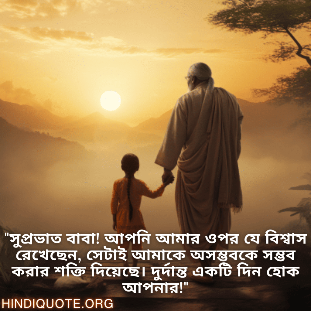 "সুপ্রভাত বাবা! আপনি আমার ওপর যে বিশ্বাস রেখেছেন, সেটাই আমাকে অসম্ভবকে সম্ভব করার শক্তি দিয়েছে। দুর্দান্ত একটি দিন হোক আপনার!"