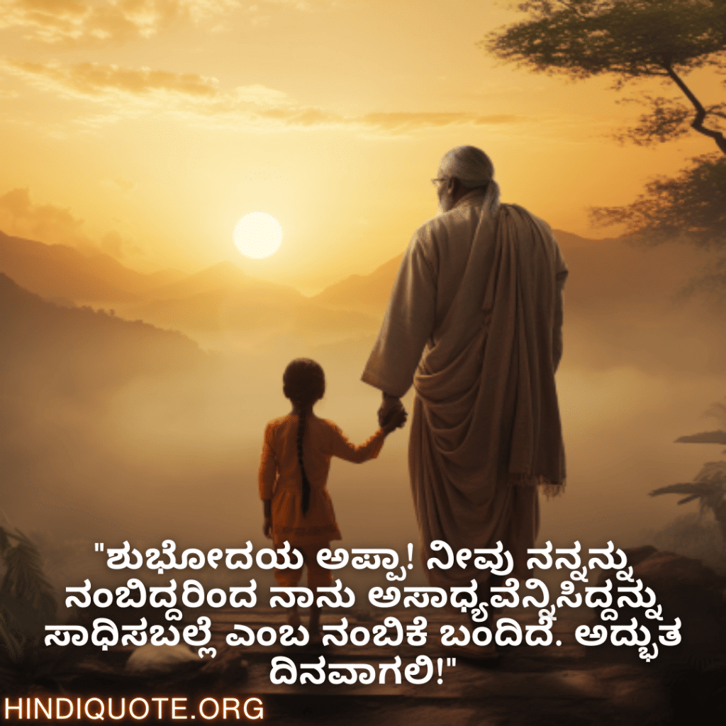 "ಶುಭೋದಯ ಅಪ್ಪಾ! ನೀವು ನನ್ನನ್ನು ನಂಬಿದ್ದರಿಂದ ನಾನು ಅಸಾಧ್ಯವೆನ್ನಿಸಿದ್ದನ್ನು ಸಾಧಿಸಬಲ್ಲೆ ಎಂಬ ನಂಬಿಕೆ ಬಂದಿದೆ. ಅದ್ಭುತ ದಿನವಾಗಲಿ!"