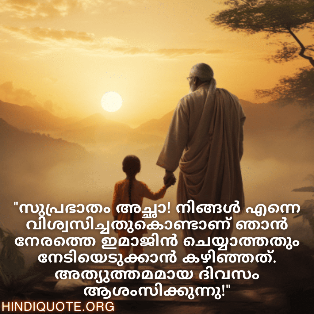 "സുപ്രഭാതം അച്ഛാ! നിങ്ങൾ എന്നെ വിശ്വസിച്ചതുകൊണ്ടാണ് ഞാൻ നേരത്തെ ഇമാജിൻ ചെയ്യാത്തതും നേടിയെടുക്കാൻ കഴിഞ്ഞത്. അത്യുത്തമമായ ദിവസം ആശംസിക്കുന്നു!"