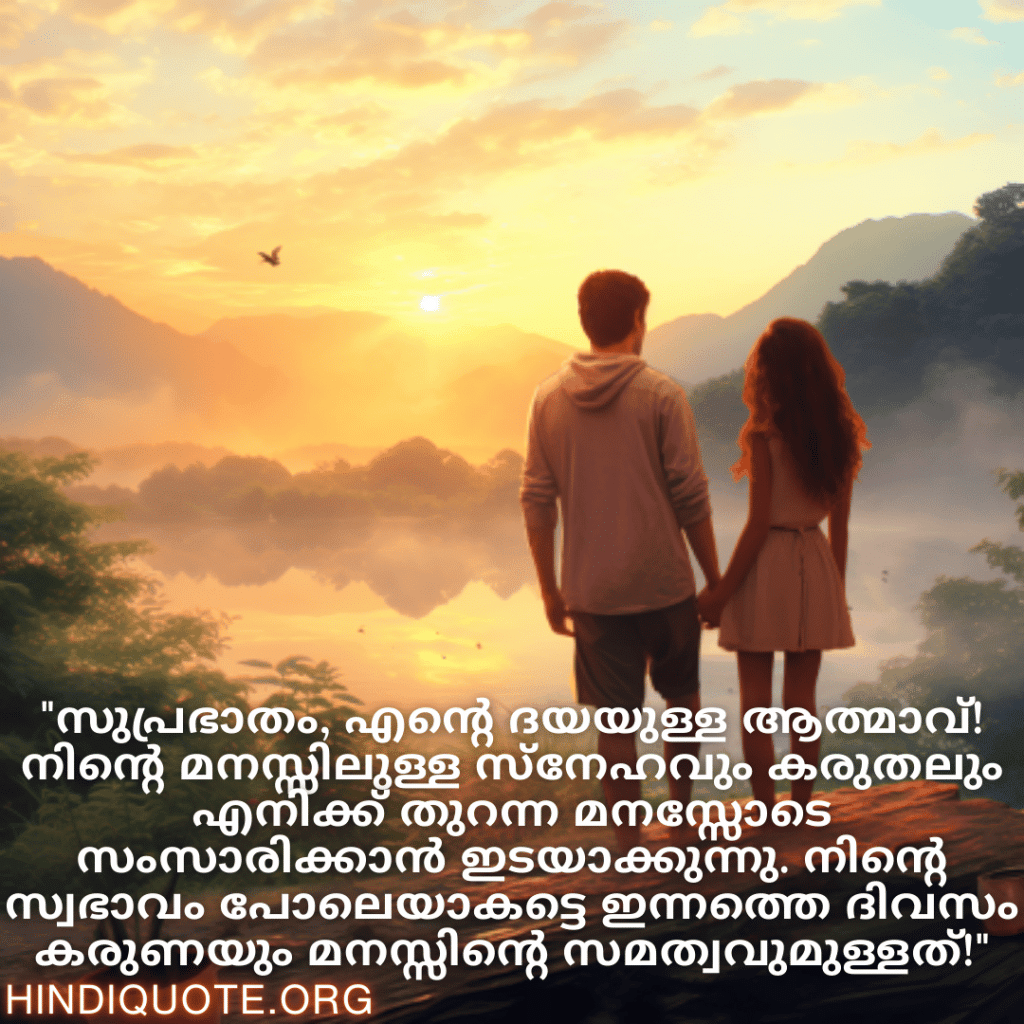 "സുപ്രഭാതം, എന്റെ ദയയുള്ള ആത്മാവ്! നിന്റെ മനസ്സിലുള്ള സ്‌നേഹവും കരുതലും എനിക്ക് തുറന്ന മനസ്സോടെ സംസാരിക്കാൻ ഇടയാക്കുന്നു. നിന്റെ സ്വഭാവം പോലെയാകട്ടെ ഇന്നത്തെ ദിവസം കരുണയും മനസ്സിന്റെ സമത്വവുമുള്ളത്!"