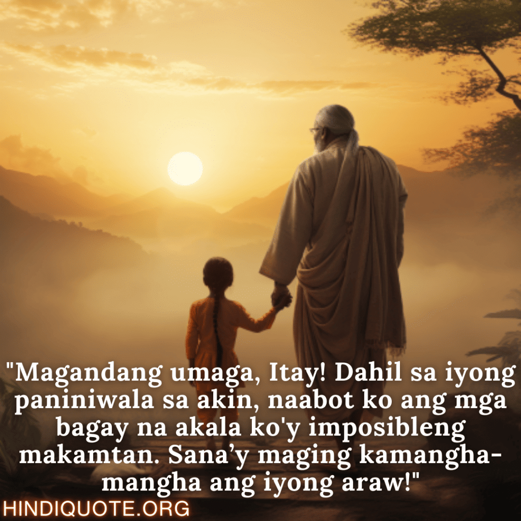 "Magandang umaga, Itay! Dahil sa iyong paniniwala sa akin, naabot ko ang mga bagay na akala ko'y imposibleng makamtan. Sana’y maging kamangha-mangha ang iyong araw!"