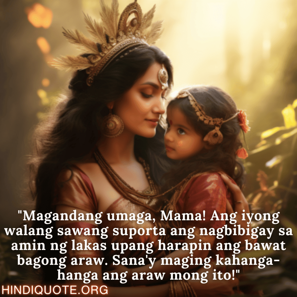 "Magandang umaga, Mama! Ang iyong walang sawang suporta ang nagbibigay sa amin ng lakas upang harapin ang bawat bagong araw. Sana'y maging kahanga-hanga ang araw mong ito!"