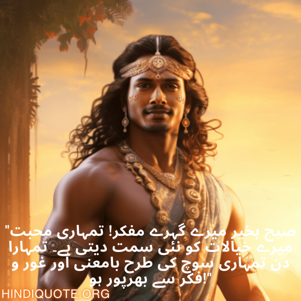 "صبح بخیر میرے گہرے مفکر! تمہاری محبت میرے خیالات کو نئی سمت دیتی ہے۔ تمہارا دن تمہاری سوچ کی طرح بامعنی اور غور و فکر سے بھرپور ہو!"
