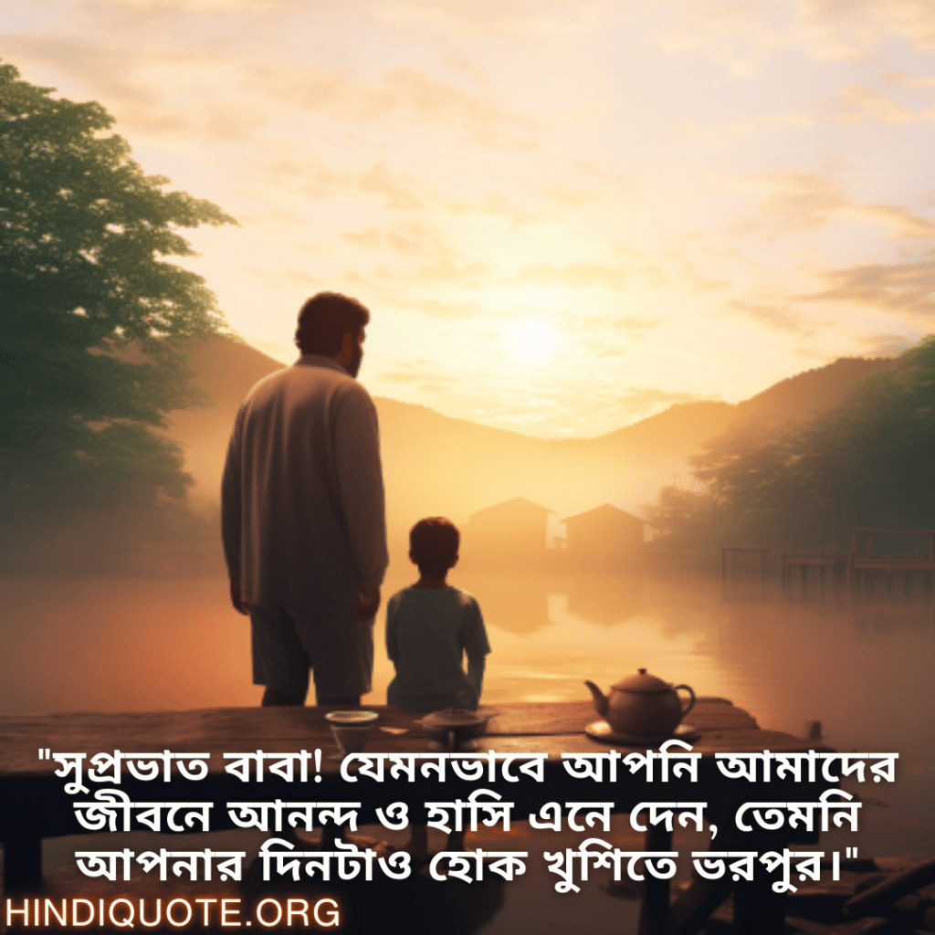 "সুপ্রভাত বাবা! যেমনভাবে আপনি আমাদের জীবনে আনন্দ ও হাসি এনে দেন, তেমনি আপনার দিনটাও হোক খুশিতে ভরপুর।"