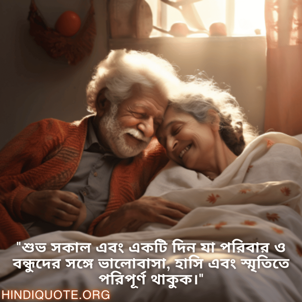"শুভ সকাল এবং একটি দিন যা পরিবার ও বন্ধুদের সঙ্গে ভালোবাসা, হাসি এবং স্মৃতিতে পরিপূর্ণ থাকুক।"