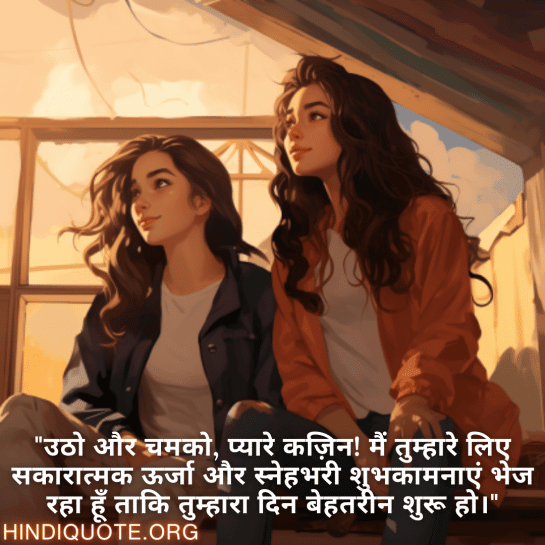 "उठो और चमको, प्यारे कज़िन! मैं तुम्हारे लिए सकारात्मक ऊर्जा और स्नेहभरी शुभकामनाएं भेज रहा हूँ ताकि तुम्हारा दिन बेहतरीन शुरू हो।"