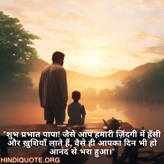 "शुभ प्रभात पापा! जैसे आप हमारी ज़िंदगी में हँसी और ख़ुशियाँ लाते हैं, वैसे ही आपका दिन भी हो आनंद से भरा हुआ।"