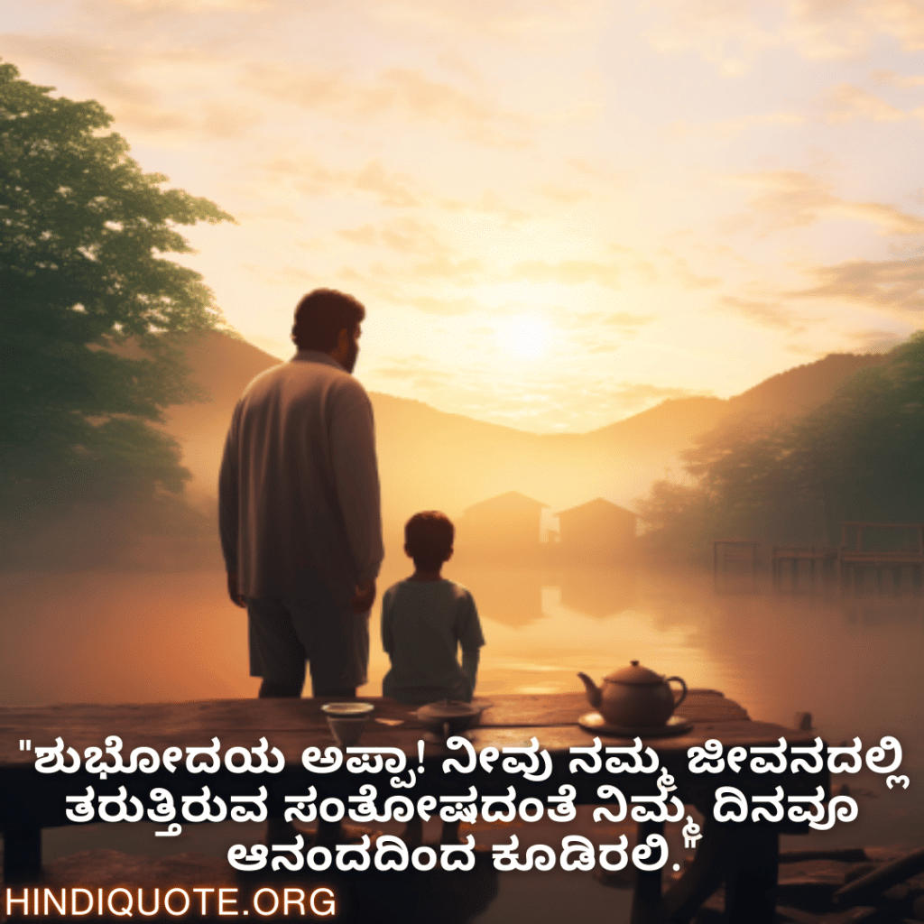 "ಶುಭೋದಯ ಅಪ್ಪಾ! ನೀವು ನಮ್ಮ ಜೀವನದಲ್ಲಿ ತರುತ್ತಿರುವ ಸಂತೋಷದಂತೆ ನಿಮ್ಮ ದಿನವೂ ಆನಂದದಿಂದ ಕೂಡಿರಲಿ."