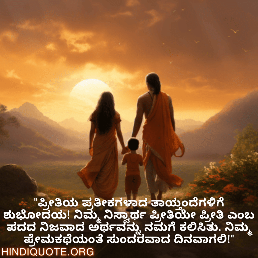 "ಪ್ರೀತಿಯ ಪ್ರತೀಕಗಳಾದ ತಾಯ್ತಂದೆಗಳಿಗೆ ಶುಭೋದಯ! ನಿಮ್ಮ ನಿಸ್ವಾರ್ಥ ಪ್ರೀತಿಯೇ ಪ್ರೀತಿ ಎಂಬ ಪದದ ನಿಜವಾದ ಅರ್ಥವನ್ನು ನಮಗೆ ಕಲಿಸಿತು. ನಿಮ್ಮ ಪ್ರೇಮಕಥೆಯಂತೆ ಸುಂದರವಾದ ದಿನವಾಗಲಿ!"