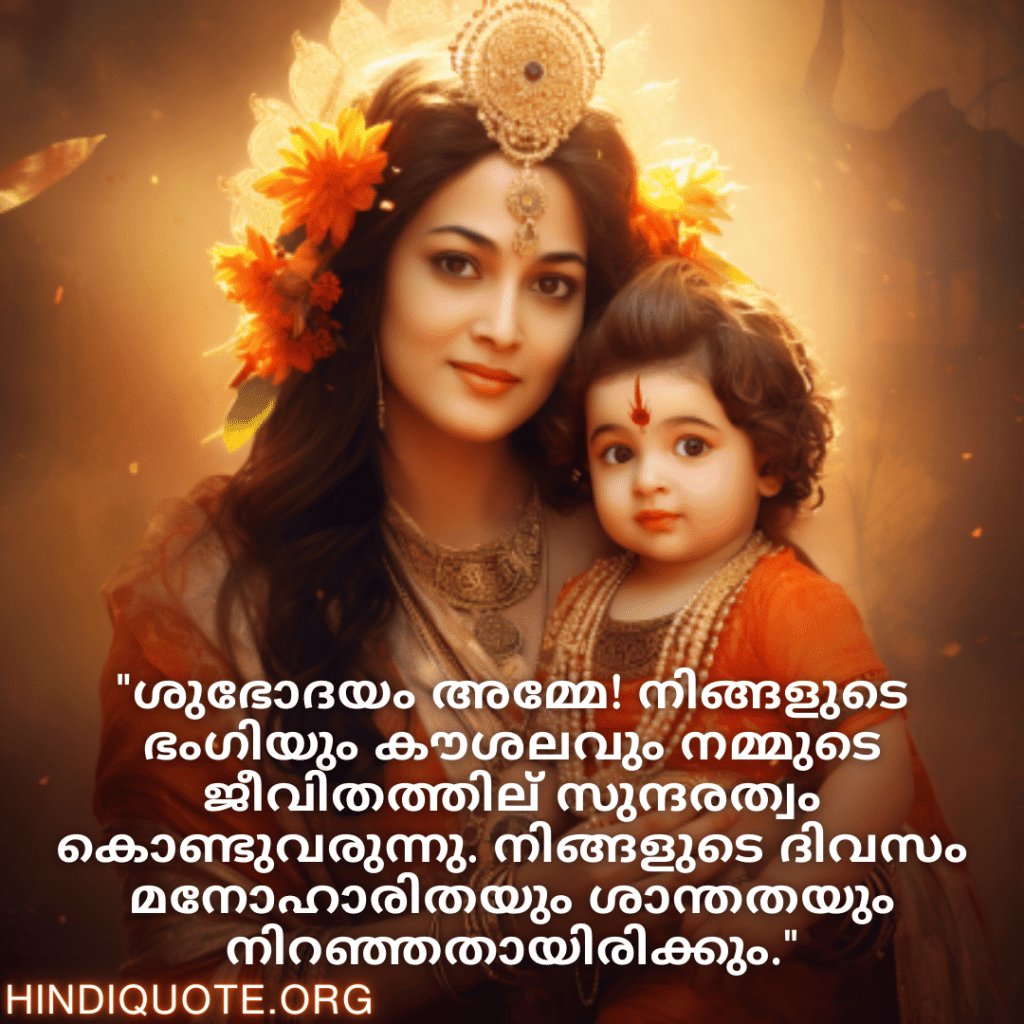 "ശുഭോദയം അമ്മേ! നിങ്ങളുടെ ഭംഗിയും കൗശലവും നമ്മുടെ ജീവിതത്തില്‍ സുന്ദരത്വം കൊണ്ടുവരുന്നു. നിങ്ങളുടെ ദിവസം മനോഹാരിതയും ശാന്തതയും നിറഞ്ഞതായിരിക്കും."