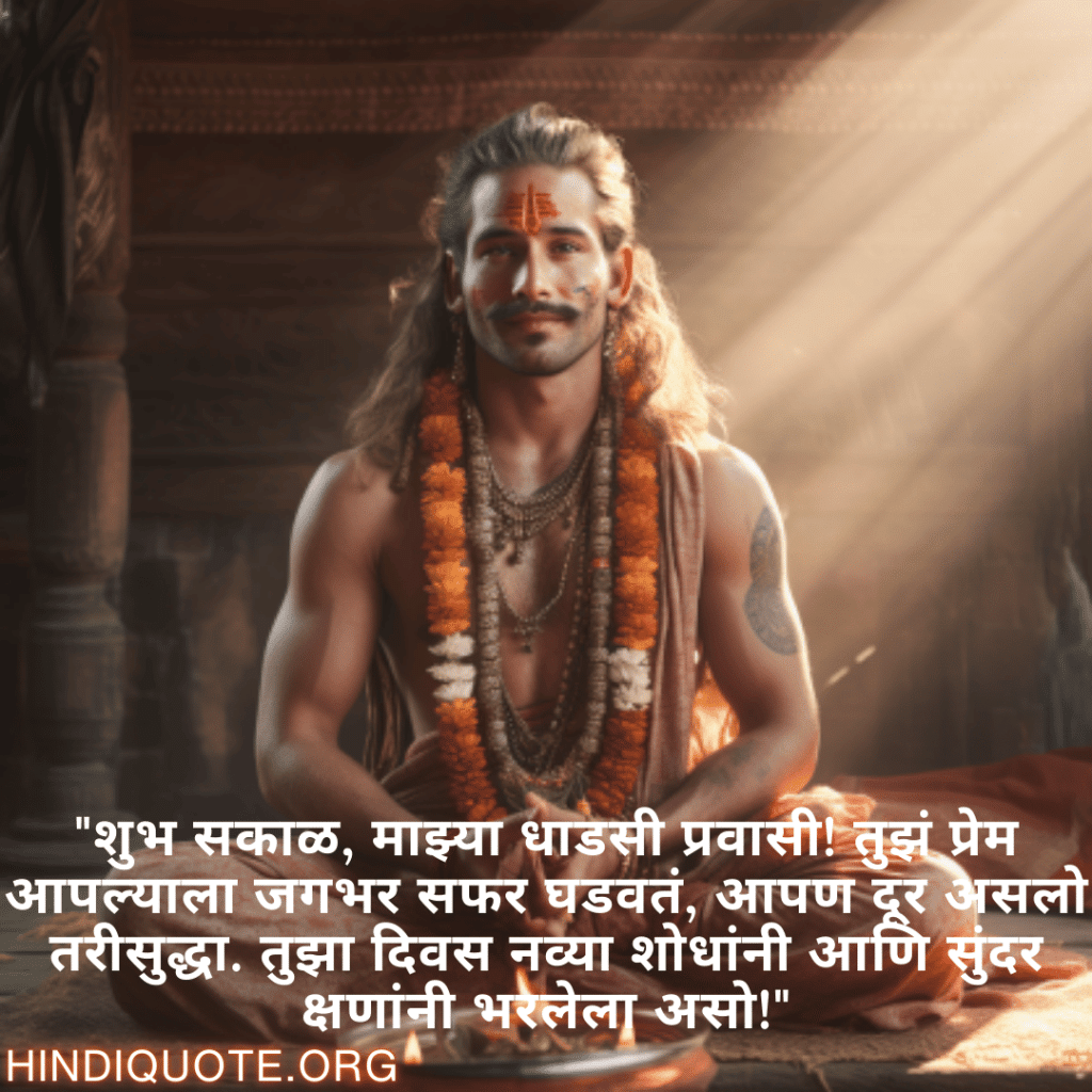 "शुभ सकाळ, माझ्या धाडसी प्रवासी! तुझं प्रेम आपल्याला जगभर सफर घडवतं, आपण दूर असलो तरीसुद्धा. तुझा दिवस नव्या शोधांनी आणि सुंदर क्षणांनी भरलेला असो!"