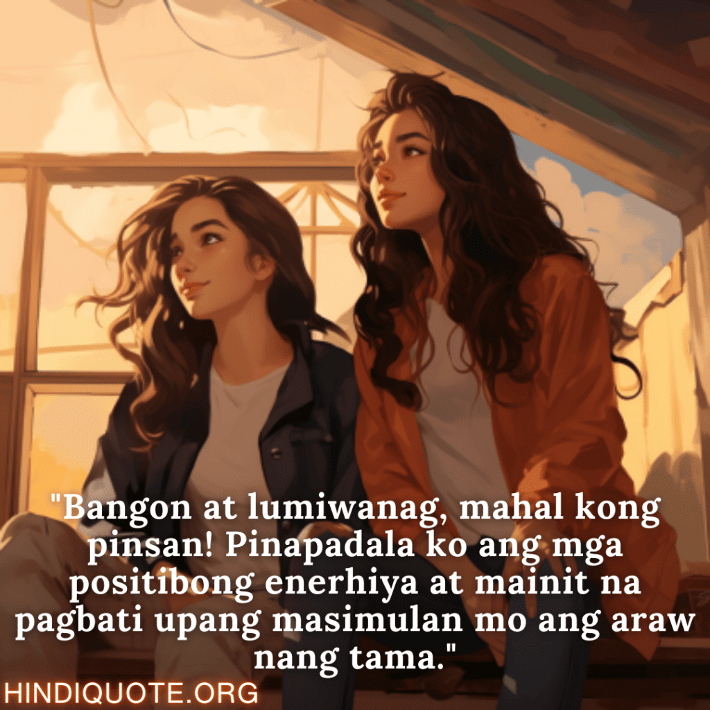 "Bangon at lumiwanag, mahal kong pinsan! Pinapadala ko ang mga positibong enerhiya at mainit na pagbati upang masimulan mo ang araw nang tama."