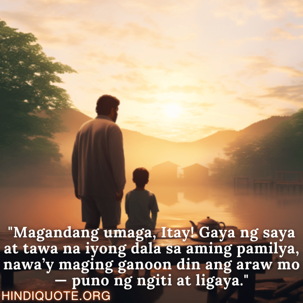 "Magandang umaga, Itay! Gaya ng saya at tawa na iyong dala sa aming pamilya, nawa’y maging ganoon din ang araw mo — puno ng ngiti at ligaya."