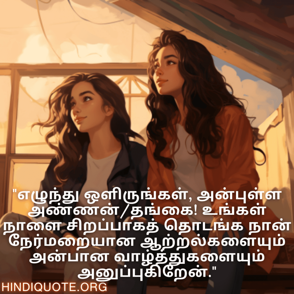 "எழுந்து ஒளிருங்கள், அன்புள்ள அண்ணன்/தங்கை! உங்கள் நாளை சிறப்பாகத் தொடங்க நான் நேர்மறையான ஆற்றல்களையும் அன்பான வாழ்த்துகளையும் அனுப்புகிறேன்."