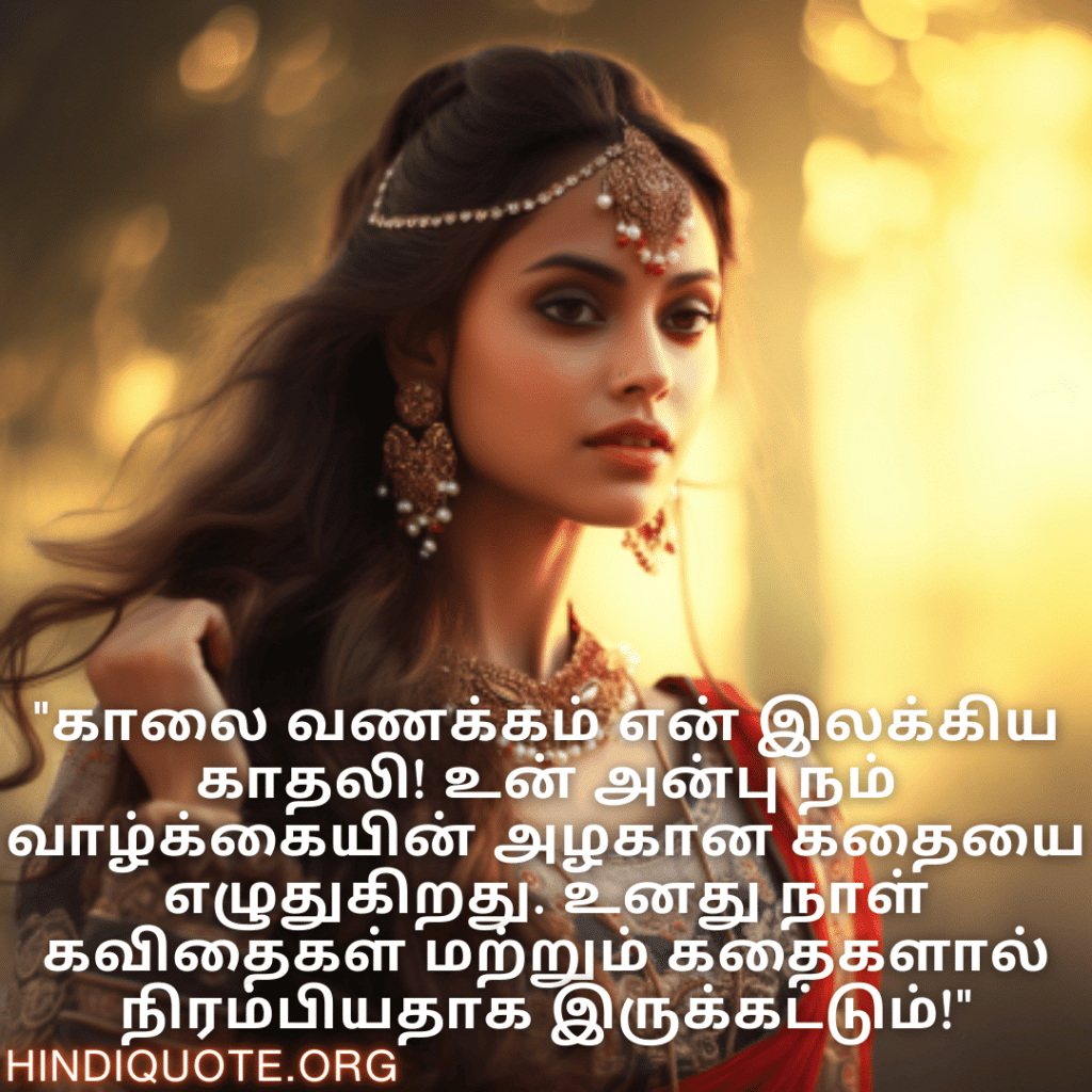 "காலை வணக்கம் என் இலக்கிய காதலி! உன் அன்பு நம் வாழ்க்கையின் அழகான கதையை எழுதுகிறது. உனது நாள் கவிதைகள் மற்றும் கதைகளால் நிரம்பியதாக இருக்கட்டும்!"