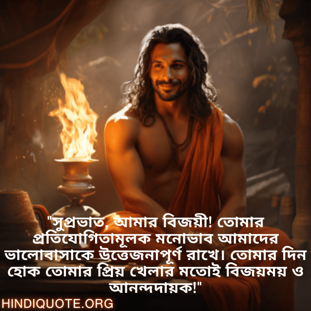 "সুপ্রভাত, আমার বিজয়ী! তোমার প্রতিযোগিতামূলক মনোভাব আমাদের ভালোবাসাকে উত্তেজনাপূর্ণ রাখে। তোমার দিন হোক তোমার প্রিয় খেলার মতোই বিজয়ময় ও আনন্দদায়ক!"