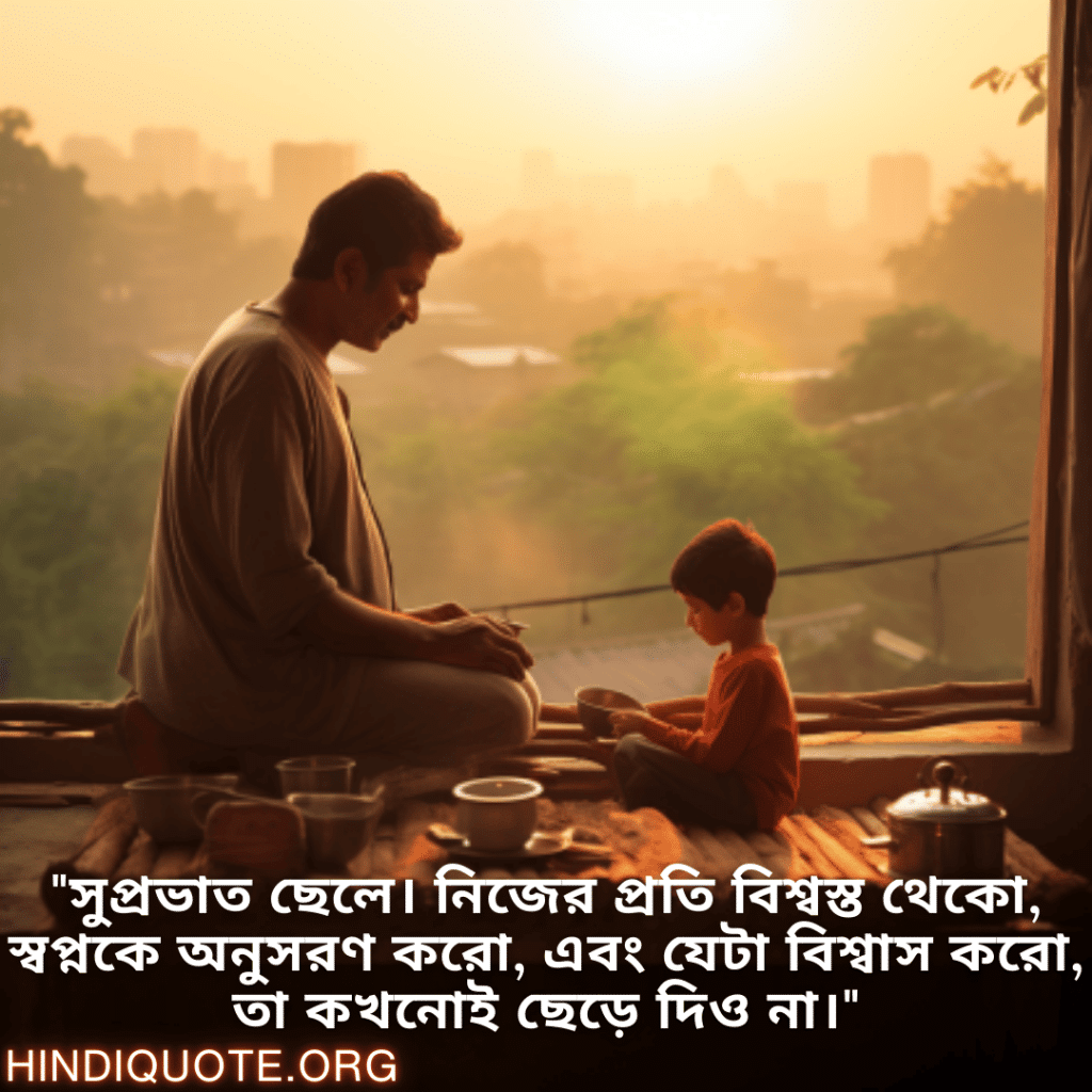 "সুপ্রভাত ছেলে। নিজের প্রতি বিশ্বস্ত থেকো, স্বপ্নকে অনুসরণ করো, এবং যেটা বিশ্বাস করো, তা কখনোই ছেড়ে দিও না।"