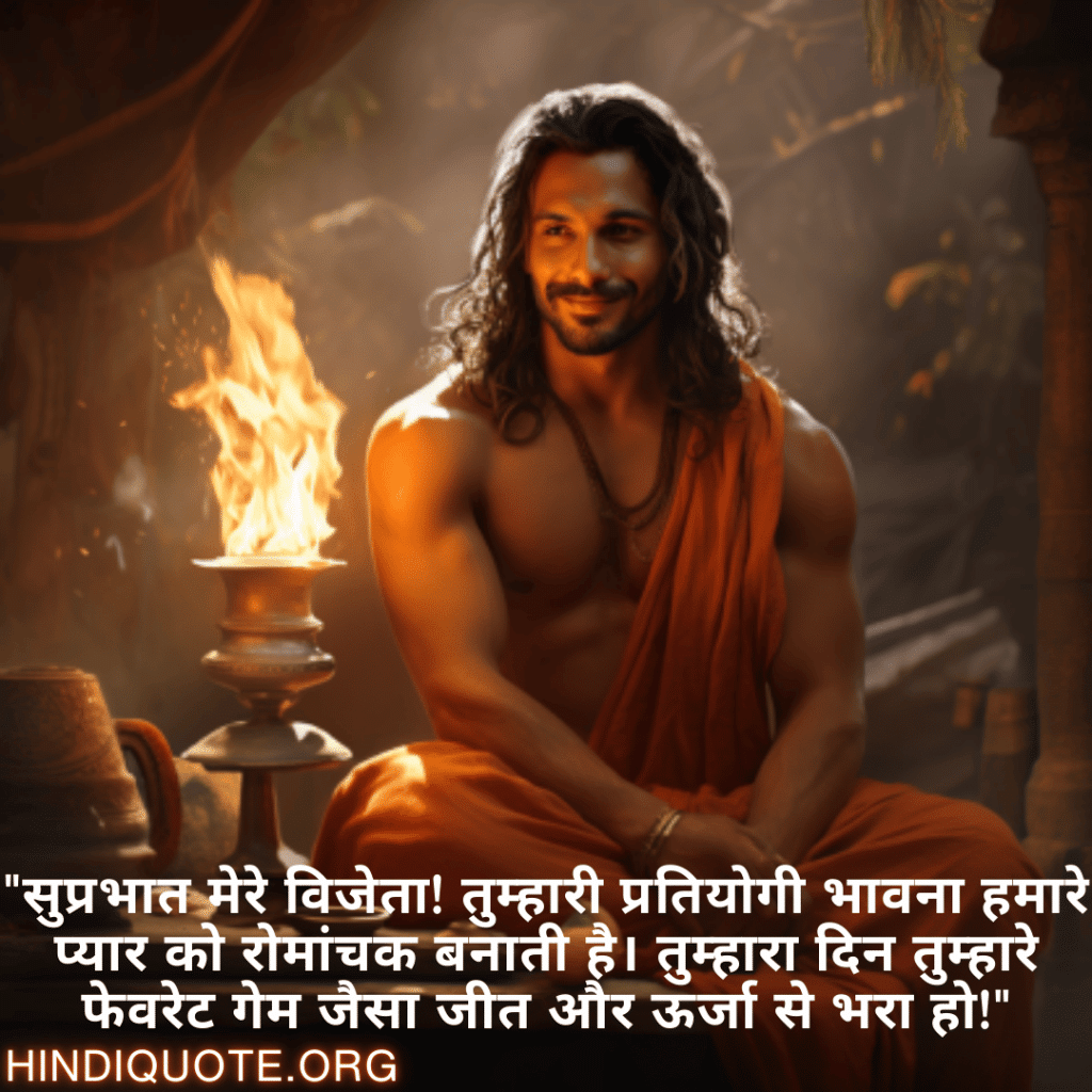 "सुप्रभात मेरे विजेता! तुम्हारी प्रतियोगी भावना हमारे प्यार को रोमांचक बनाती है। तुम्हारा दिन तुम्हारे फेवरेट गेम जैसा जीत और ऊर्जा से भरा हो!"
