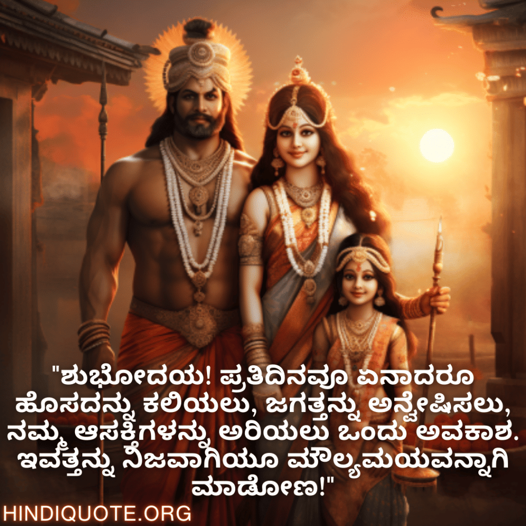 "ಶುಭೋದಯ! ಪ್ರತಿದಿನವೂ ಏನಾದರೂ ಹೊಸದನ್ನು ಕಲಿಯಲು, ಜಗತ್ತನ್ನು ಅನ್ವೇಷಿಸಲು, ನಮ್ಮ ಆಸಕ್ತಿಗಳನ್ನು ಅರಿಯಲು ಒಂದು ಅವಕಾಶ. ಇವತ್ತನ್ನು ನಿಜವಾಗಿಯೂ ಮೌಲ್ಯಮಯವನ್ನಾಗಿ ಮಾಡೋಣ!"