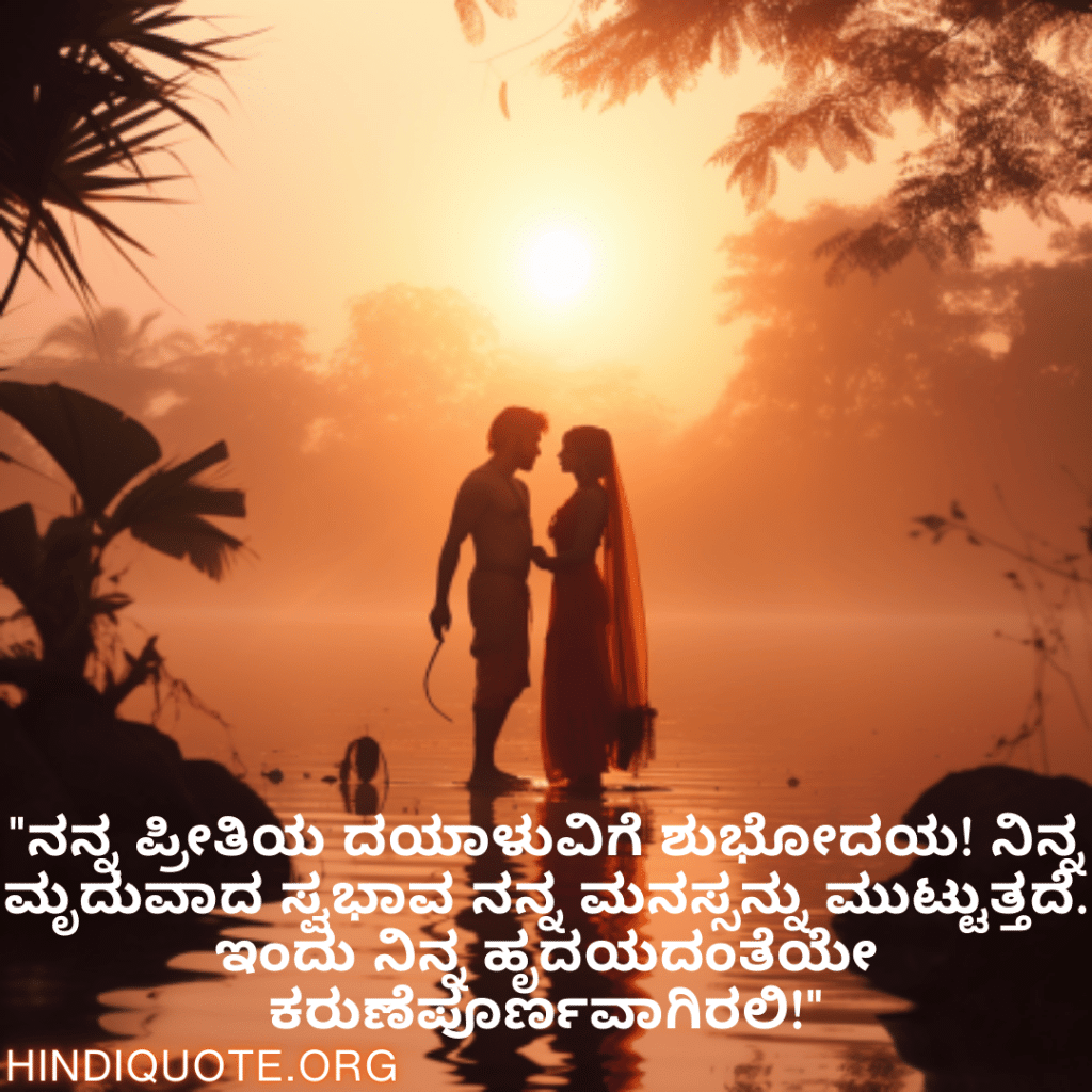 "ನನ್ನ ಪ್ರೀತಿಯ ದಯಾಳುವಿಗೆ ಶುಭೋದಯ! ನಿನ್ನ ಮೃದುವಾದ ಸ್ವಭಾವ ನನ್ನ ಮನಸ್ಸನ್ನು ಮುಟ್ಟುತ್ತದೆ. ಇಂದು ನಿನ್ನ ಹೃದಯದಂತೆಯೇ ಕರುಣೆಪೂರ್ಣವಾಗಿರಲಿ!"