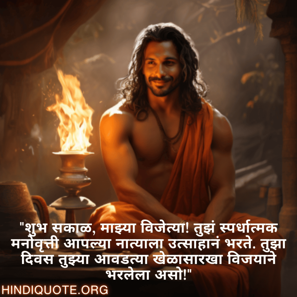 "शुभ सकाळ, माझ्या विजेत्या! तुझं स्पर्धात्मक मनोवृत्ती आपल्या नात्याला उत्साहानं भरते. तुझा दिवस तुझ्या आवडत्या खेळासारखा विजयाने भरलेला असो!"