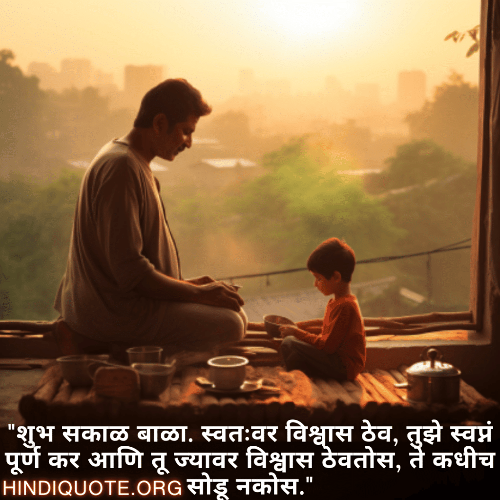 "शुभ सकाळ बाळा. स्वतःवर विश्वास ठेव, तुझे स्वप्नं पूर्ण कर आणि तू ज्यावर विश्वास ठेवतोस, ते कधीच सोडू नकोस."