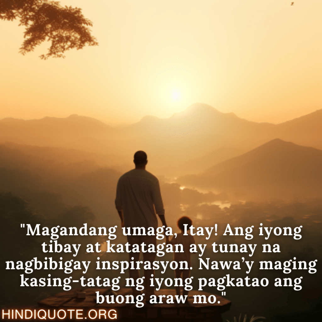 "Magandang umaga, Itay! Ang iyong tibay at katatagan ay tunay na nagbibigay inspirasyon. Nawa’y maging kasing-tatag ng iyong pagkatao ang buong araw mo."