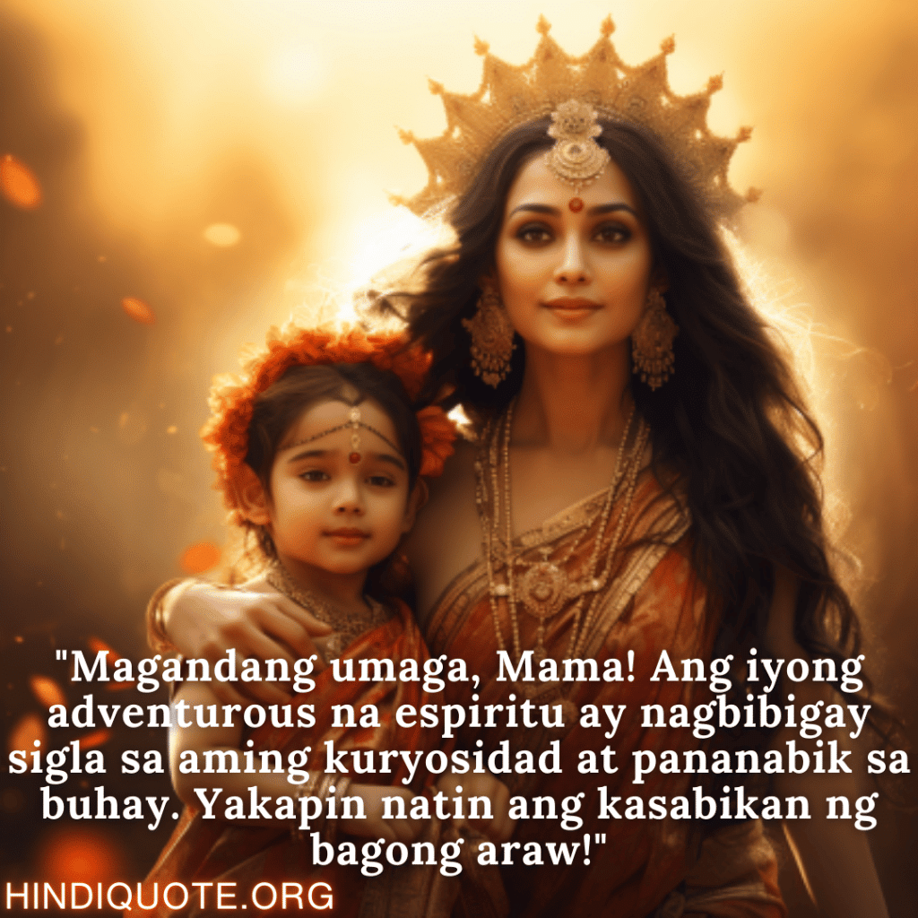 "Magandang umaga, Mama! Ang iyong adventurous na espiritu ay nagbibigay sigla sa aming kuryosidad at pananabik sa buhay. Yakapin natin ang kasabikan ng bagong araw!"