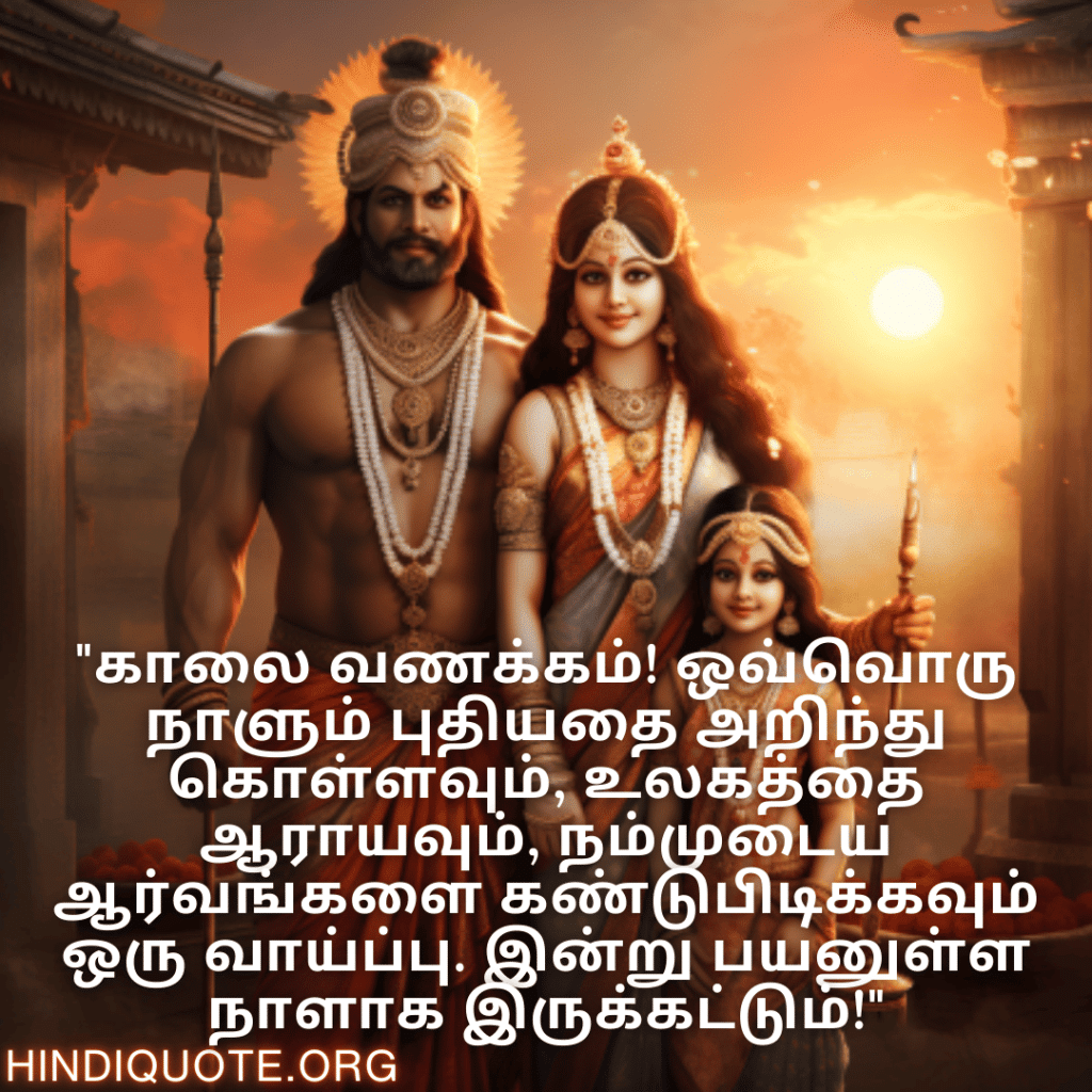 "காலை வணக்கம்! ஒவ்வொரு நாளும் புதியதை அறிந்து கொள்ளவும், உலகத்தை ஆராயவும், நம்முடைய ஆர்வங்களை கண்டுபிடிக்கவும் ஒரு வாய்ப்பு. இன்று பயனுள்ள நாளாக இருக்கட்டும்!"
