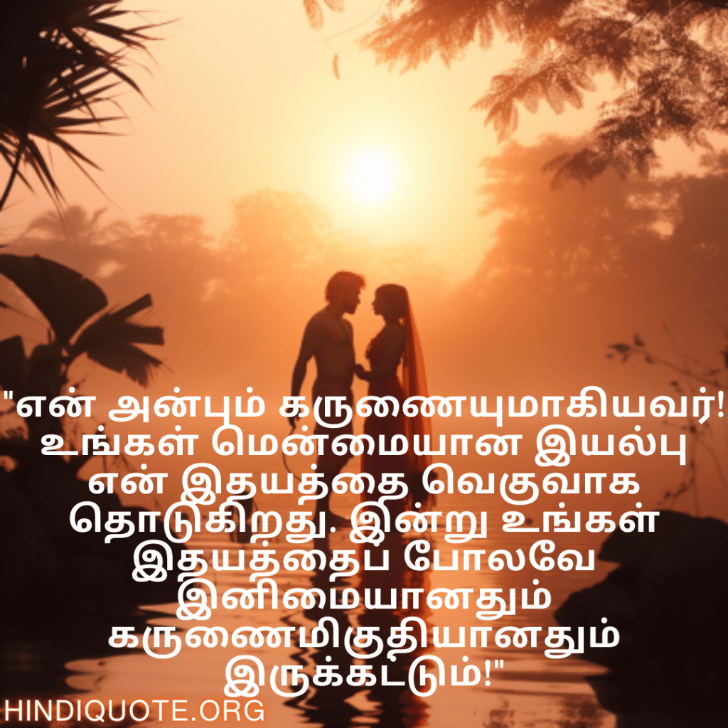 "என் அன்பும் கருணையுமாகியவர்! உங்கள் மென்மையான இயல்பு என் இதயத்தை வெகுவாக தொடுகிறது. இன்று உங்கள் இதயத்தைப் போலவே இனிமையானதும் கருணைமிகுதியானதும் இருக்கட்டும்!"