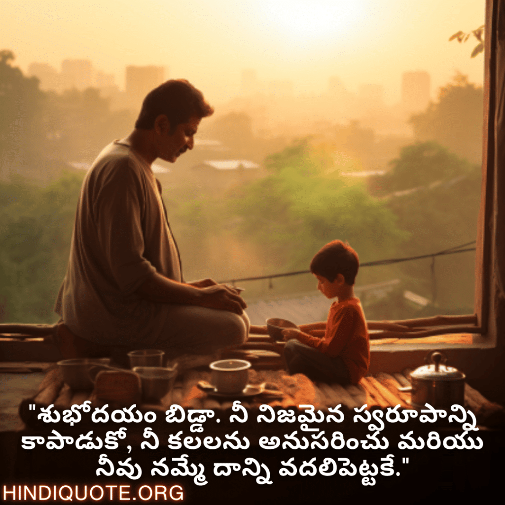 "శుభోదయం బిడ్డా. నీ నిజమైన స్వరూపాన్ని కాపాడుకో, నీ కలలను అనుసరించు మరియు నీవు నమ్మే దాన్ని వదలిపెట్టకే."