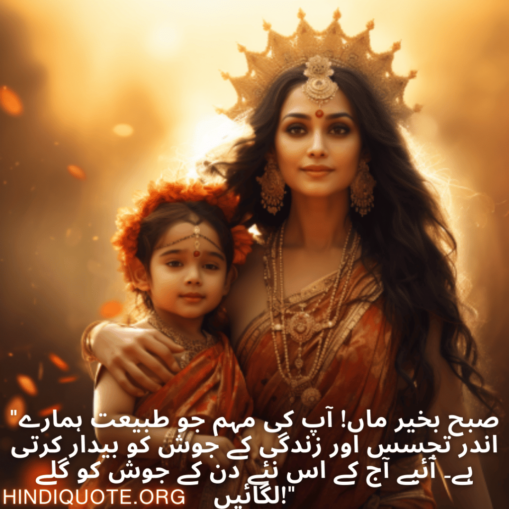 "صبح بخیر ماں! آپ کی مہم جو طبیعت ہمارے اندر تجسس اور زندگی کے جوش کو بیدار کرتی ہے۔ آئیے آج کے اس نئے دن کے جوش کو گلے لگائیں!"