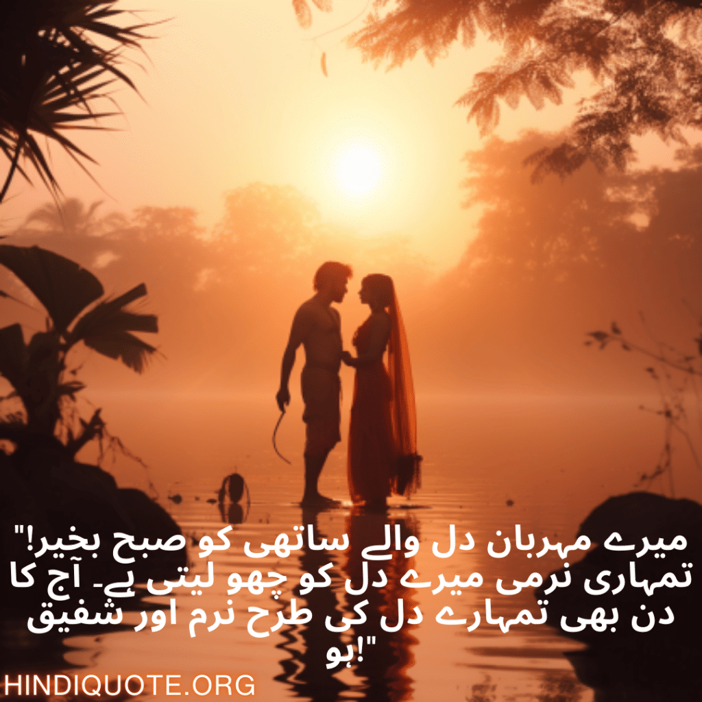 "میرے مہربان دل والے ساتھی کو صبح بخیر! تمہاری نرمی میرے دل کو چھو لیتی ہے۔ آج کا دن بھی تمہارے دل کی طرح نرم اور شفیق ہو!"