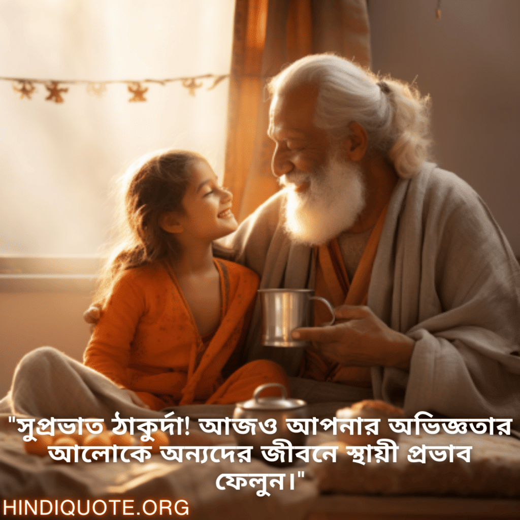 "সুপ্রভাত ঠাকুর্দা! আজও আপনার অভিজ্ঞতার আলোকে অন্যদের জীবনে স্থায়ী প্রভাব ফেলুন।"