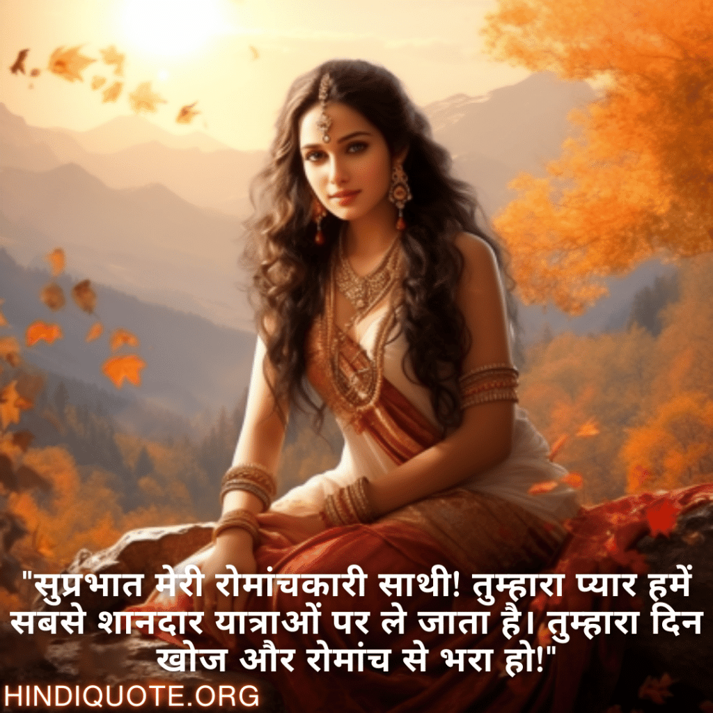 "सुप्रभात मेरी रोमांचकारी साथी! तुम्हारा प्यार हमें सबसे शानदार यात्राओं पर ले जाता है। तुम्हारा दिन खोज और रोमांच से भरा हो!"

