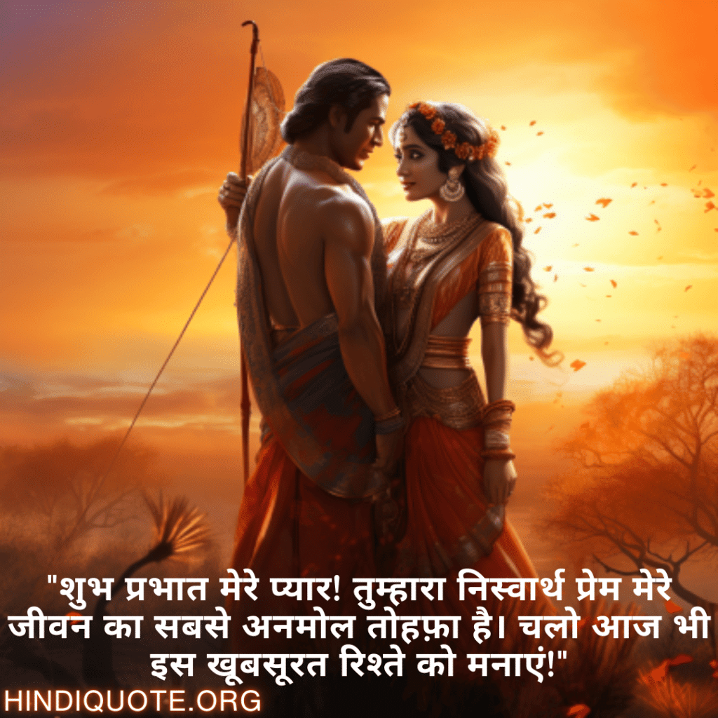 "शुभ प्रभात मेरे प्यार! तुम्हारा निस्वार्थ प्रेम मेरे जीवन का सबसे अनमोल तोहफ़ा है। चलो आज भी इस खूबसूरत रिश्ते को मनाएं!"