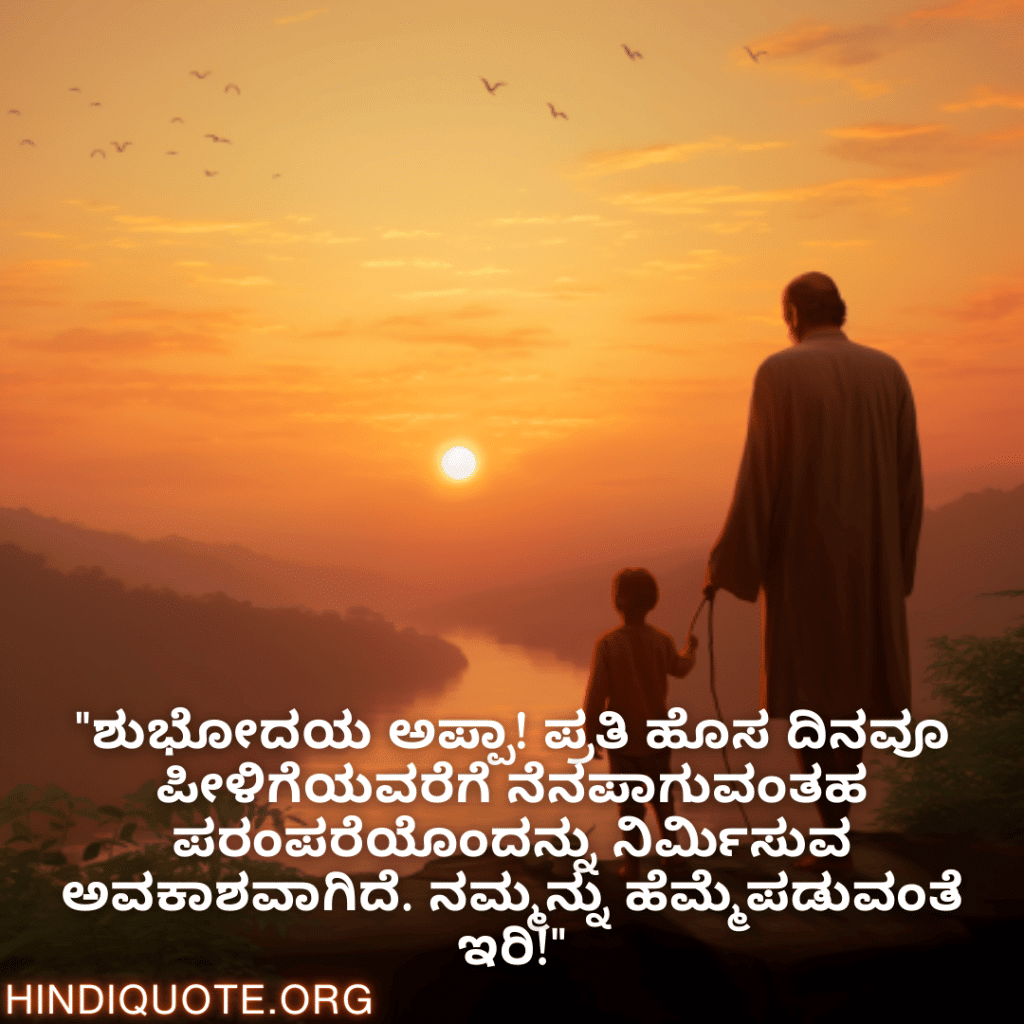 "ಶುಭೋದಯ ಅಪ್ಪಾ! ಪ್ರತಿ ಹೊಸ ದಿನವೂ ಪೀಳಿಗೆಯವರೆಗೆ ನೆನಪಾಗುವಂತಹ ಪರಂಪರೆಯೊಂದನ್ನು ನಿರ್ಮಿಸುವ ಅವಕಾಶವಾಗಿದೆ. ನಮ್ಮನ್ನು ಹೆಮ್ಮೆಪಡುವಂತೆ ಇರಿ!"