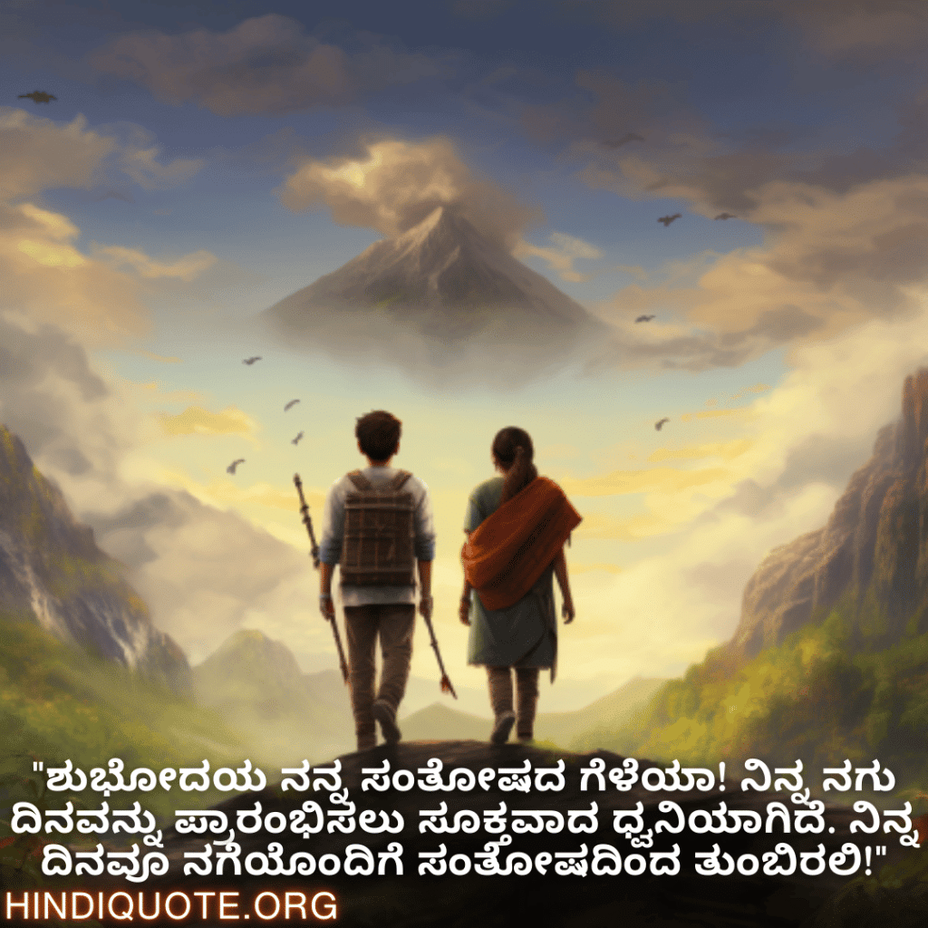 "ಶುಭೋದಯ ನನ್ನ ಸಂತೋಷದ ಗೆಳೆಯಾ! ನಿನ್ನ ನಗು ದಿನವನ್ನು ಪ್ರಾರಂಭಿಸಲು ಸೂಕ್ತವಾದ ಧ್ವನಿಯಾಗಿದೆ. ನಿನ್ನ ದಿನವೂ ನಗೆಯೊಂದಿಗೆ ಸಂತೋಷದಿಂದ ತುಂಬಿರಲಿ!"