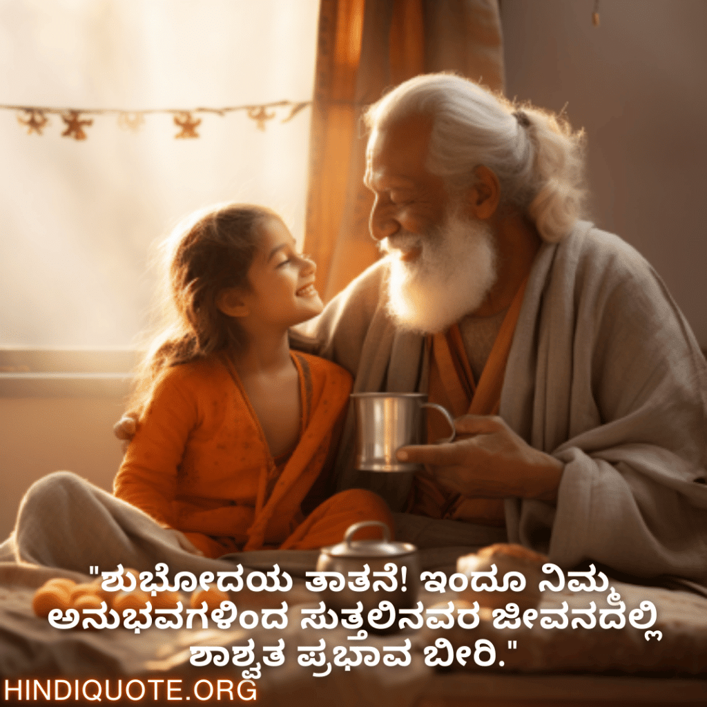 "ಶುಭೋದಯ ತಾತನೆ! ಇಂದೂ ನಿಮ್ಮ ಅನುಭವಗಳಿಂದ ಸುತ್ತಲಿನವರ ಜೀವನದಲ್ಲಿ ಶಾಶ್ವತ ಪ್ರಭಾವ ಬೀರಿ."