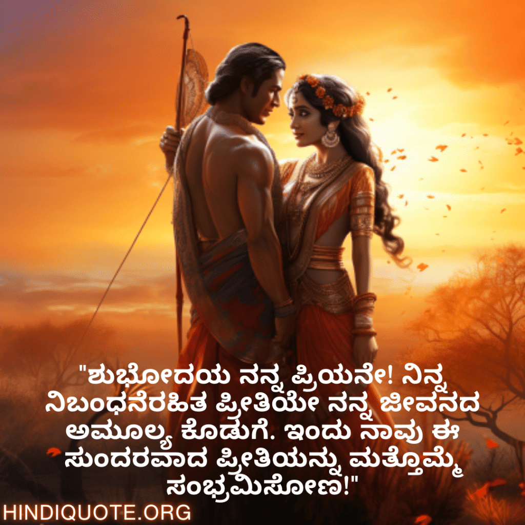 "ಶುಭೋದಯ ನನ್ನ ಪ್ರಿಯನೇ! ನಿನ್ನ ನಿಬಂಧನೆರಹಿತ ಪ್ರೀತಿಯೇ ನನ್ನ ಜೀವನದ ಅಮೂಲ್ಯ ಕೊಡುಗೆ. ಇಂದು ನಾವು ಈ ಸುಂದರವಾದ ಪ್ರೀತಿಯನ್ನು ಮತ್ತೊಮ್ಮೆ ಸಂಭ್ರಮಿಸೋಣ!"