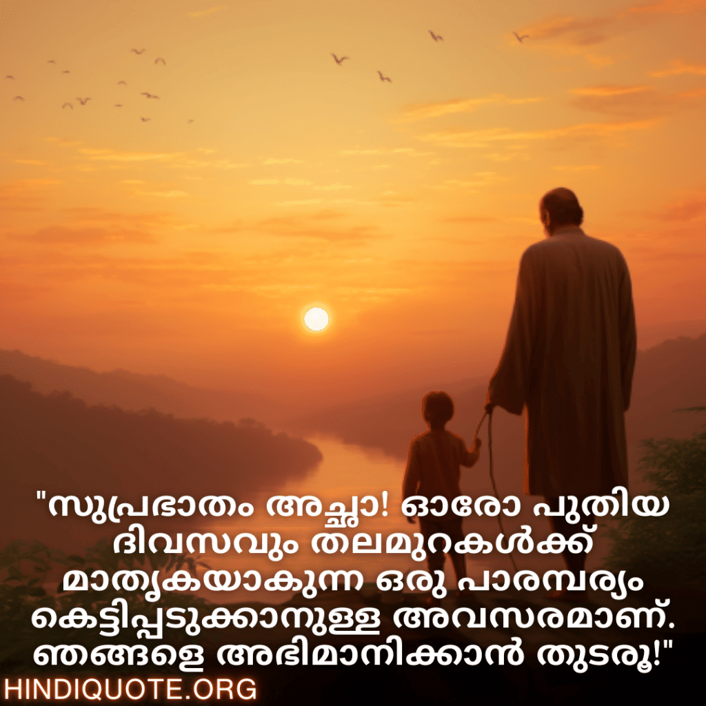 "സുപ്രഭാതം അച്ഛാ! ഓരോ പുതിയ ദിവസവും തലമുറകൾക്ക് മാതൃകയാകുന്ന ഒരു പാരമ്പര്യം കെട്ടിപ്പടുക്കാനുള്ള അവസരമാണ്. ഞങ്ങളെ അഭിമാനിക്കാൻ തുടരൂ!"