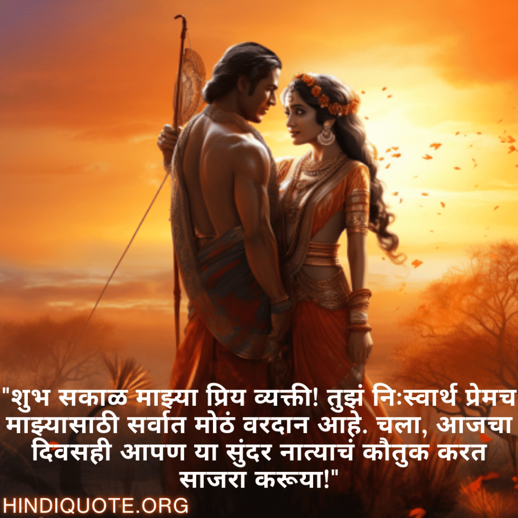 "शुभ सकाळ माझ्या प्रिय व्यक्ती! तुझं निःस्वार्थ प्रेमच माझ्यासाठी सर्वात मोठं वरदान आहे. चला, आजचा दिवसही आपण या सुंदर नात्याचं कौतुक करत साजरा करूया!"