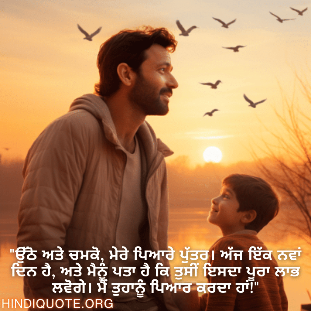 "ਉੱਠੋ ਅਤੇ ਚਮਕੋ, ਮੇਰੇ ਪਿਆਰੇ ਪੁੱਤਰ। ਅੱਜ ਇੱਕ ਨਵਾਂ ਦਿਨ ਹੈ, ਅਤੇ ਮੈਨੂੰ ਪਤਾ ਹੈ ਕਿ ਤੁਸੀਂ ਇਸਦਾ ਪੂਰਾ ਲਾਭ ਲਵੋਗੇ। ਮੈਂ ਤੁਹਾਨੂੰ ਪਿਆਰ ਕਰਦਾ ਹਾਂ!"